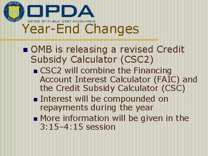 Year-End Changes n OMB is releasing a revised Credit Subsidy Calculator (CSC 2) CSC