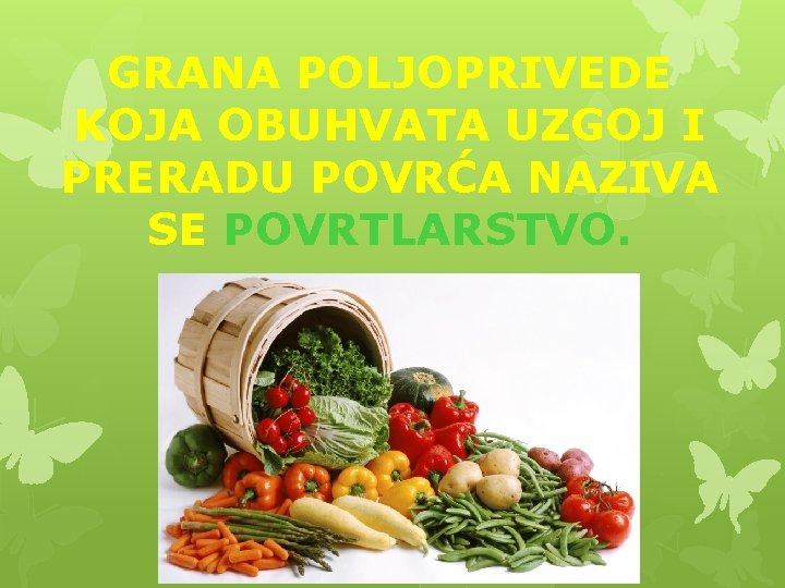 GRANA POLJOPRIVEDE KOJA OBUHVATA UZGOJ I PRERADU POVRĆA NAZIVA SE POVRTLARSTVO. 