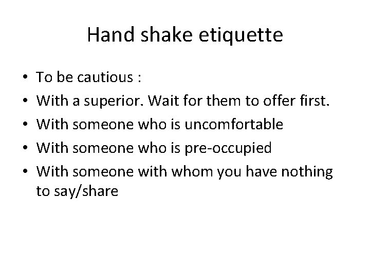 Hand shake etiquette • • • To be cautious : With a superior. Wait