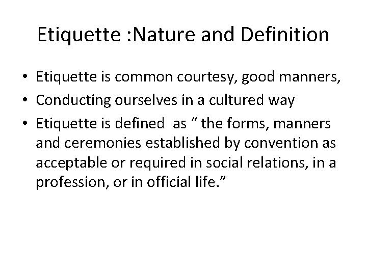 Etiquette : Nature and Definition • Etiquette is common courtesy, good manners, • Conducting