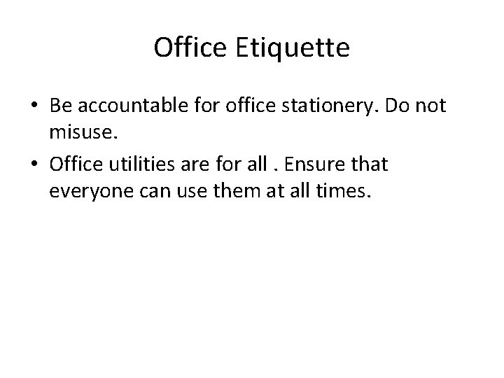 Office Etiquette • Be accountable for office stationery. Do not misuse. • Office utilities