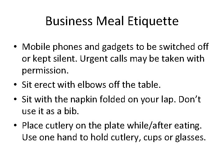 Business Meal Etiquette • Mobile phones and gadgets to be switched off or kept