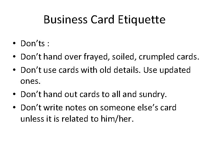 Business Card Etiquette • Don’ts : • Don’t hand over frayed, soiled, crumpled cards.