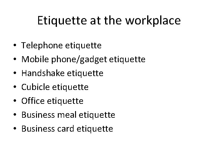 Etiquette at the workplace • • Telephone etiquette Mobile phone/gadget etiquette Handshake etiquette Cubicle