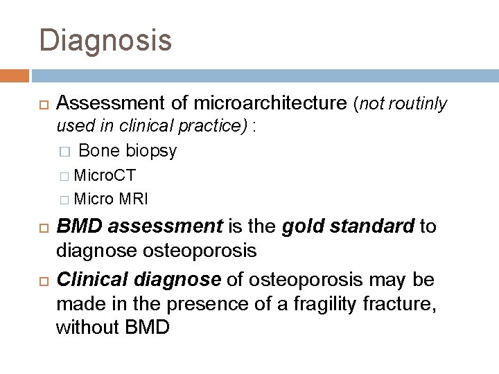 Diagnosis Assessment of microarchitecture (not routinly used in clinical practice) : � Bone biopsy