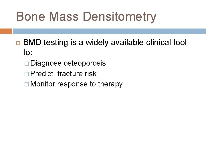 Bone Mass Densitometry BMD testing is a widely available clinical tool to: � Diagnose