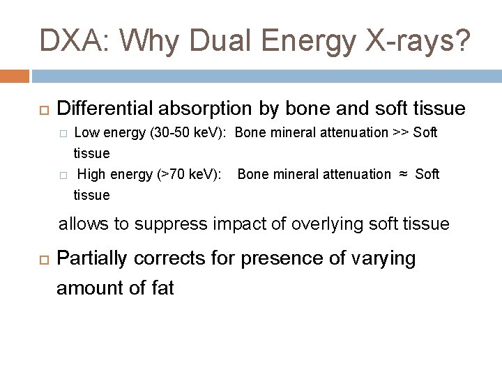 DXA: Why Dual Energy X-rays? Differential absorption by bone and soft tissue � �