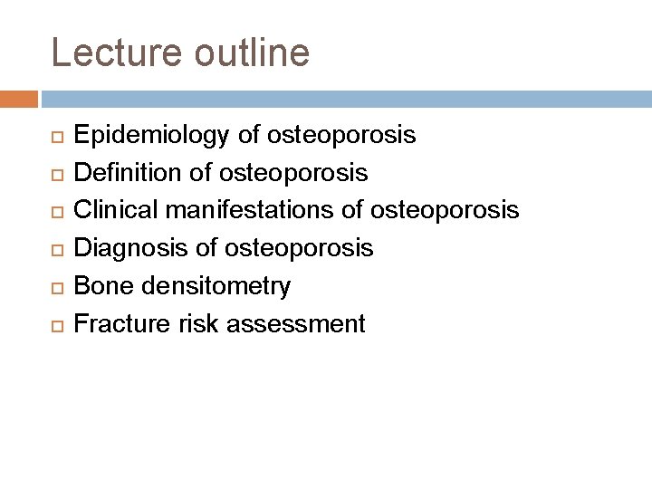 Lecture outline Epidemiology of osteoporosis Definition of osteoporosis Clinical manifestations of osteoporosis Diagnosis of