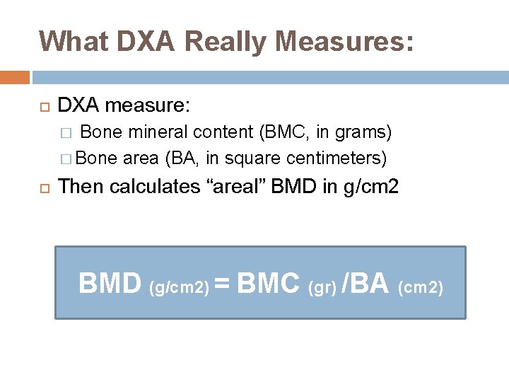 What DXA Really Measures: DXA measure: � Bone mineral content (BMC, in grams) �