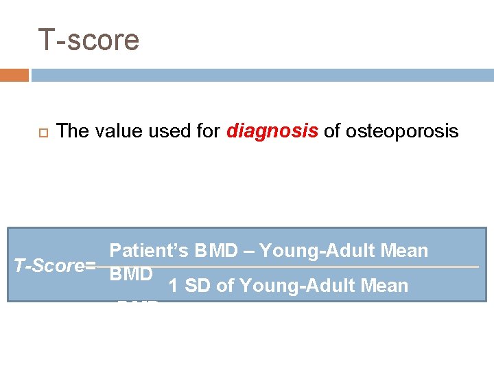 T-score The value used for diagnosis of osteoporosis Patient’s BMD – Young-Adult Mean T-Score=