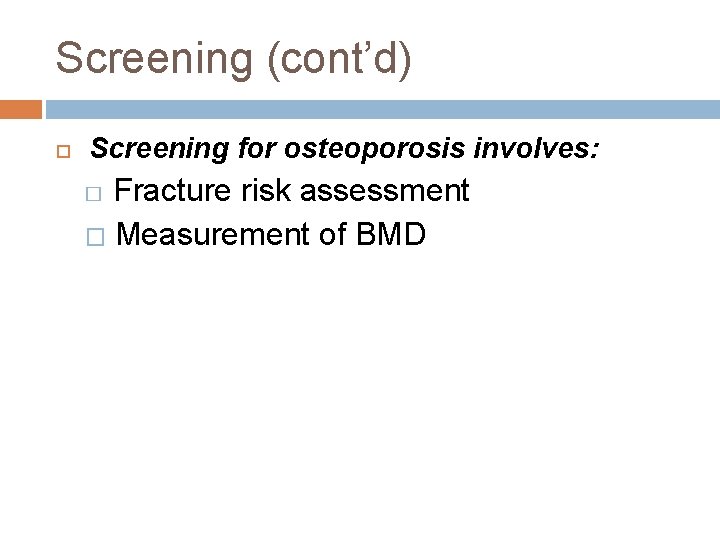 Screening (cont’d) Screening for osteoporosis involves: Fracture risk assessment � Measurement of BMD �