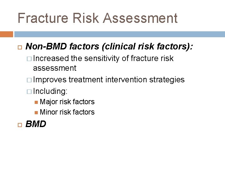 Fracture Risk Assessment Non-BMD factors (clinical risk factors): � Increased the sensitivity of fracture
