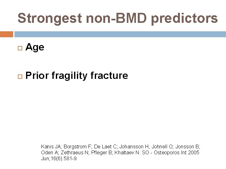 Strongest non-BMD predictors Age Prior fragility fracture Kanis JA; Borgstrom F; De Laet C;