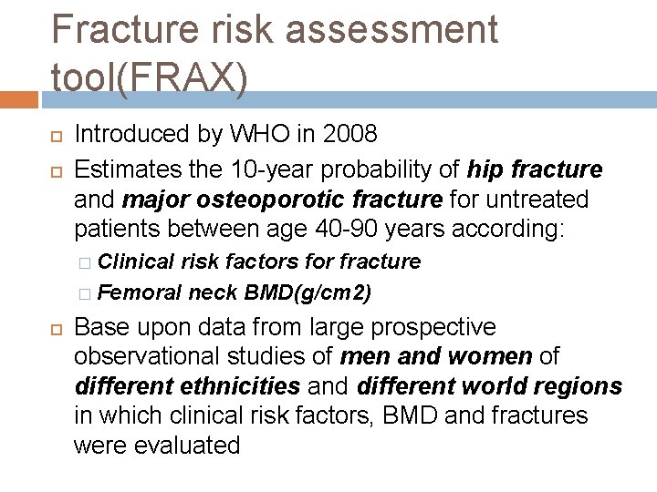 Fracture risk assessment tool(FRAX) Introduced by WHO in 2008 Estimates the 10 -year probability