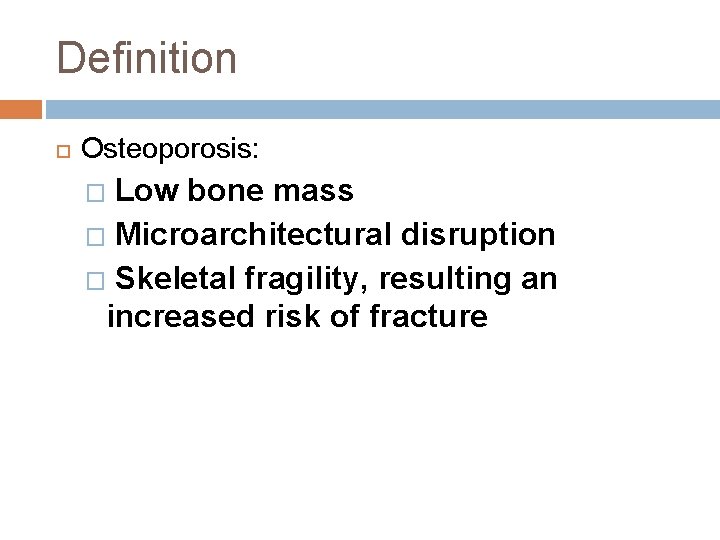 Definition Osteoporosis: Low bone mass � Microarchitectural disruption � Skeletal fragility, resulting an increased