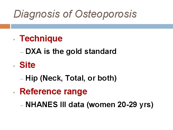 Diagnosis of Osteoporosis • Technique – • Site – • DXA is the gold