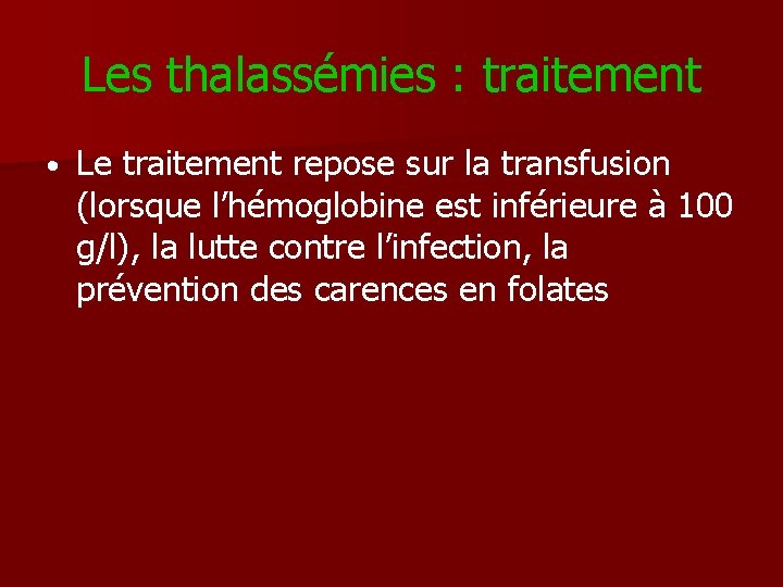 Les thalassémies : traitement • Le traitement repose sur la transfusion (lorsque l’hémoglobine est