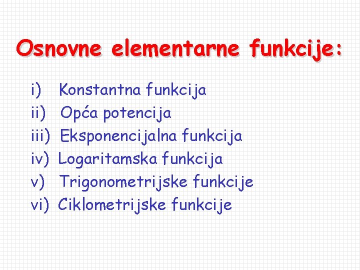 Osnovne elementarne funkcije: i) iii) iv) v) vi) Konstantna funkcija Opća potencija Eksponencijalna funkcija