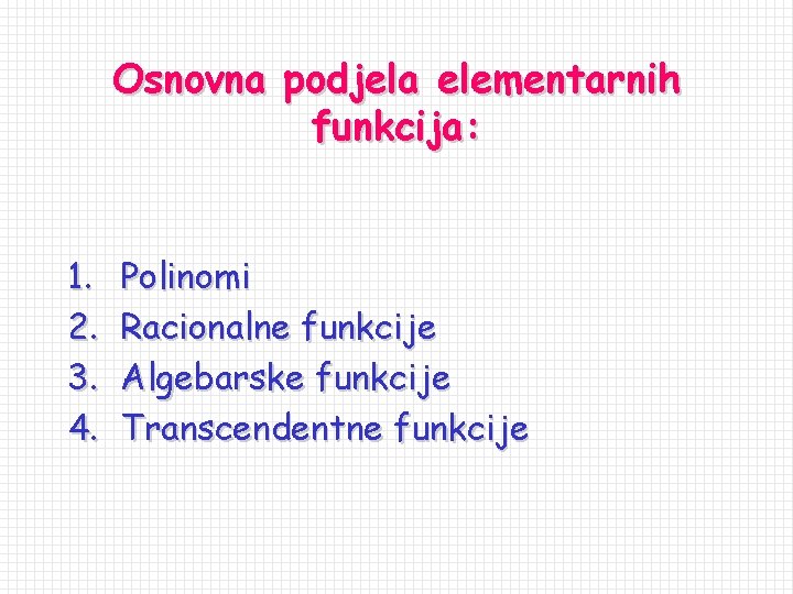 Osnovna podjela elementarnih funkcija: 1. 2. 3. 4. Polinomi Racionalne funkcije Algebarske funkcije Transcendentne