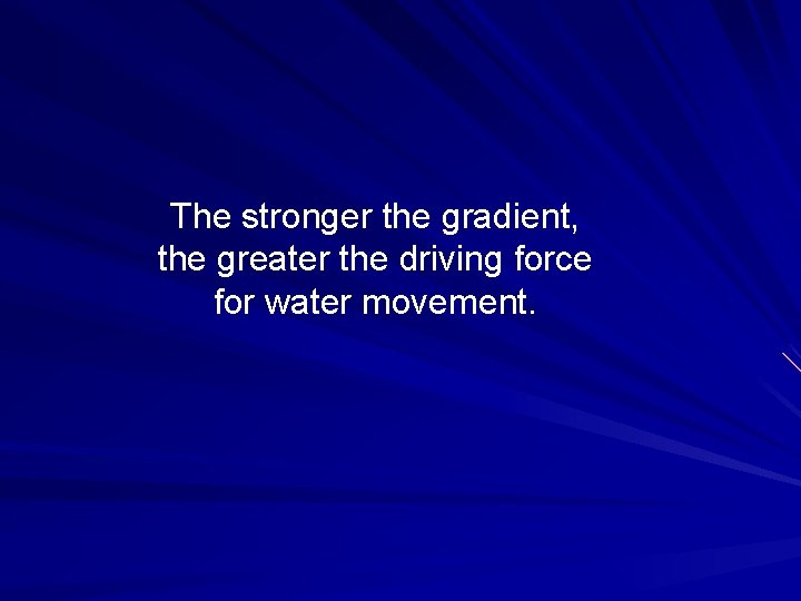 The stronger the gradient, the greater the driving force for water movement. 