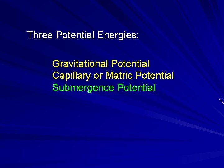 Three Potential Energies: Gravitational Potential Capillary or Matric Potential Submergence Potential 