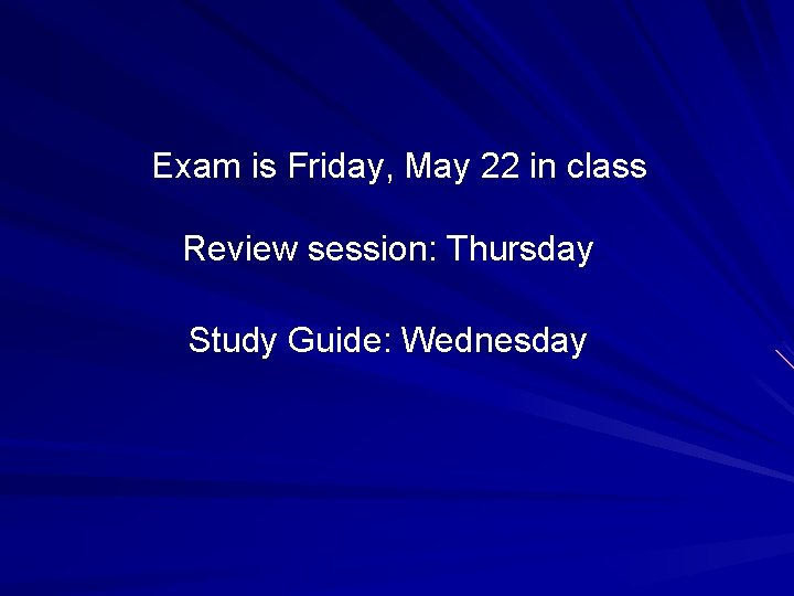 Exam is Friday, May 22 in class Review session: Thursday Study Guide: Wednesday 