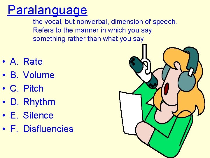 Paralanguage the vocal, but nonverbal, dimension of speech. Refers to the manner in which