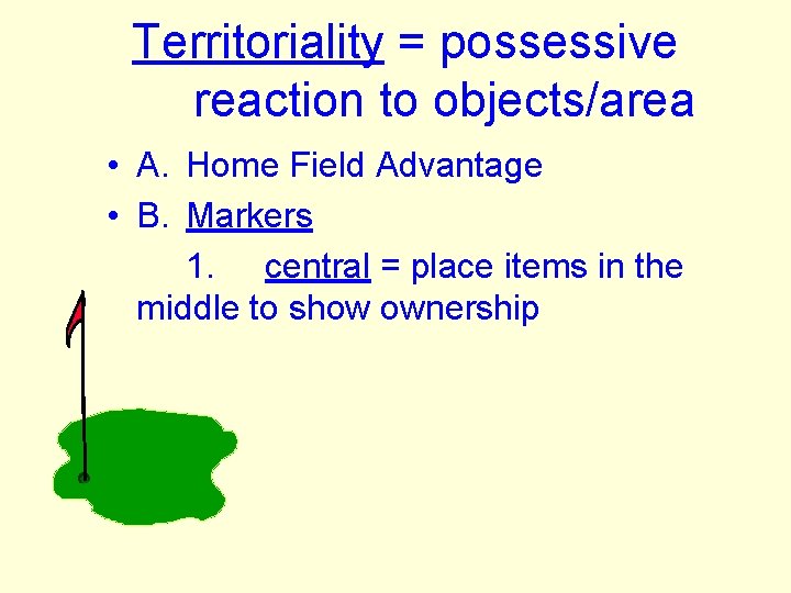 Territoriality = possessive reaction to objects/area • A. Home Field Advantage • B. Markers