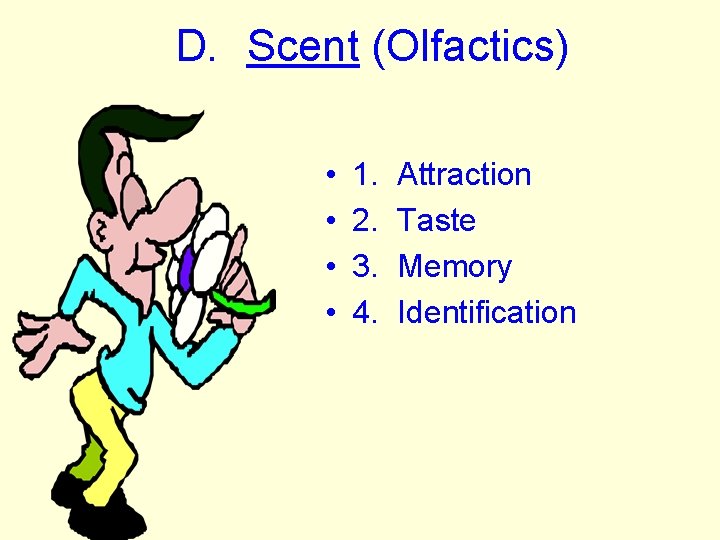 D. Scent (Olfactics) • • 1. 2. 3. 4. Attraction Taste Memory Identification 