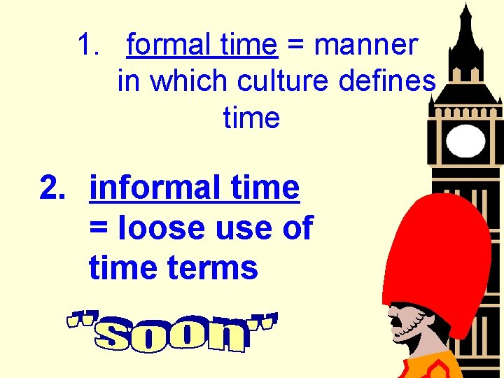 1. formal time = manner in which culture defines time 2. informal time =