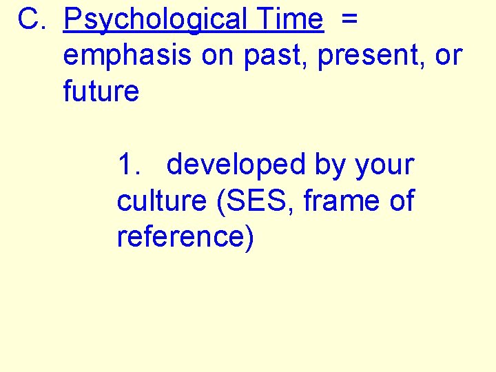 C. Psychological Time = emphasis on past, present, or future 1. developed by your