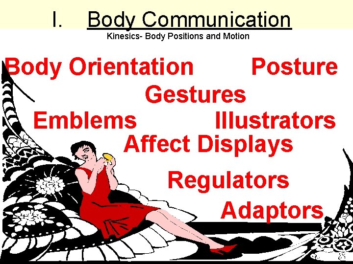 I. Body Communication Kinesics- Body Positions and Motion Body Orientation Posture Gestures Emblems Illustrators