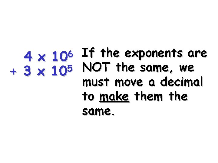 4 + 3 106 x x 105 If the exponents are NOT the same,