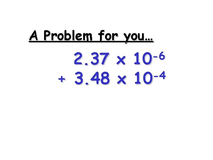 A Problem for you… -6 10 2. 37 x -4 + 3. 48 x