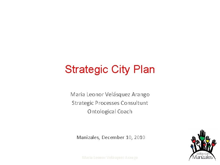 Strategic City Plan Maria Leonor Velásquez Arango Strategic Processes Consultunt Ontological Coach Manizales, December