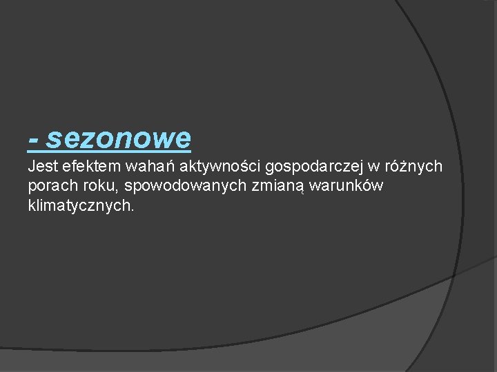 - sezonowe Jest efektem wahań aktywności gospodarczej w różnych porach roku, spowodowanych zmianą warunków