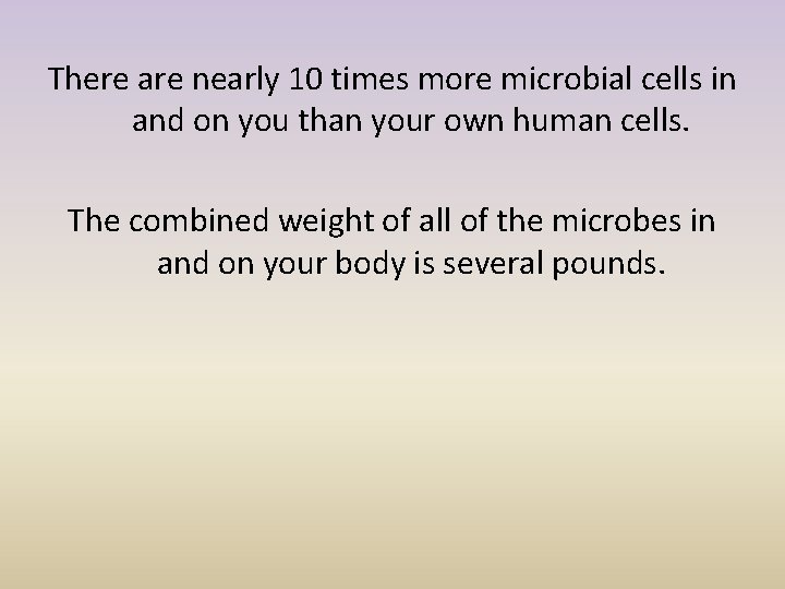 There are nearly 10 times more microbial cells in and on you than your