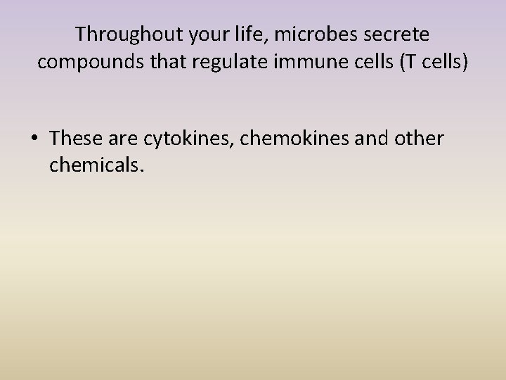 Throughout your life, microbes secrete compounds that regulate immune cells (T cells) • These