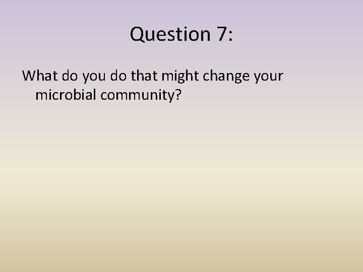 Question 7: What do you do that might change your microbial community? 