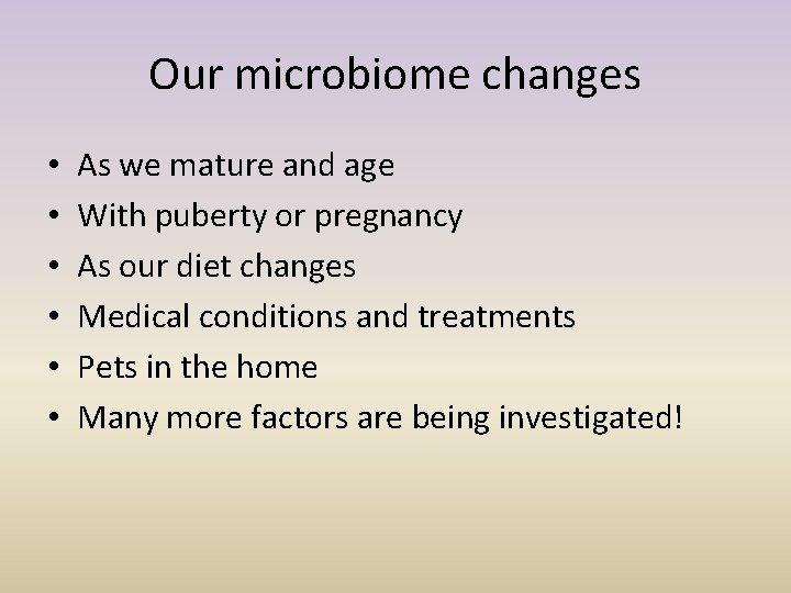 Our microbiome changes • • • As we mature and age With puberty or