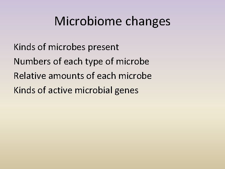 Microbiome changes Kinds of microbes present Numbers of each type of microbe Relative amounts