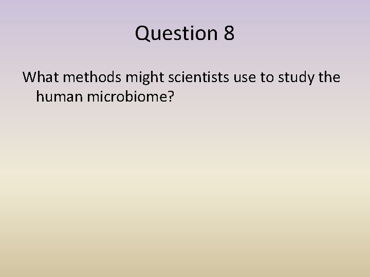 Question 8 What methods might scientists use to study the human microbiome? 