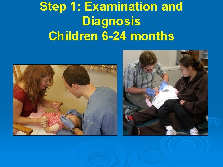 Step 1: Examination and Diagnosis Children 6 -24 months 