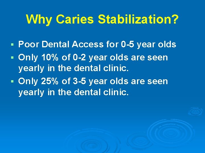 Why Caries Stabilization? Poor Dental Access for 0 -5 year olds § Only 10%