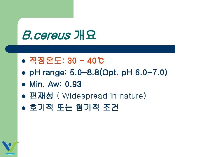 B. cereus 개요 l l l 적정온도: 30 - 40℃ p. H range: 5.