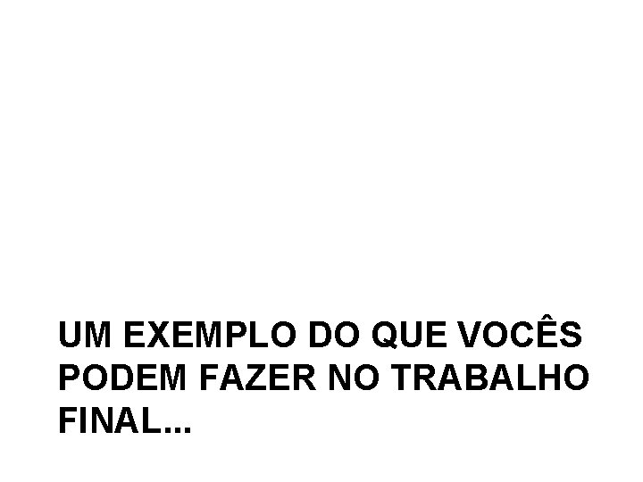 UM EXEMPLO DO QUE VOCÊS PODEM FAZER NO TRABALHO FINAL. . . 