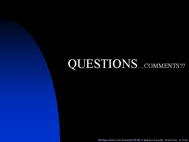 QUESTIONS…COMMENTS? ? Morteza Amini; 2 nd Semester 85 -86; Database Security; Sharif Univ. of