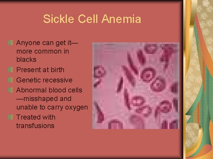 Sickle Cell Anemia Anyone can get it— more common in blacks Present at birth
