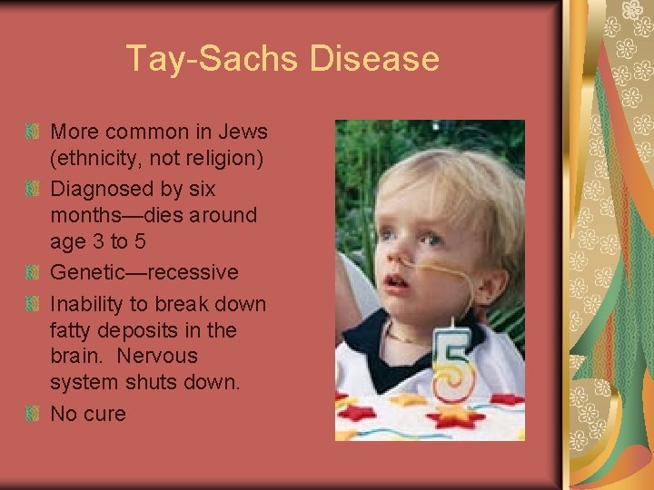 Tay-Sachs Disease More common in Jews (ethnicity, not religion) Diagnosed by six months—dies around