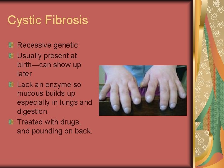 Cystic Fibrosis Recessive genetic Usually present at birth—can show up later Lack an enzyme
